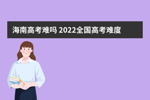 海南高考难吗 2022全国高考难度排行榜